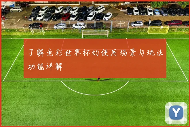 了解竞彩世界杯的使用场景与玩法功能详解