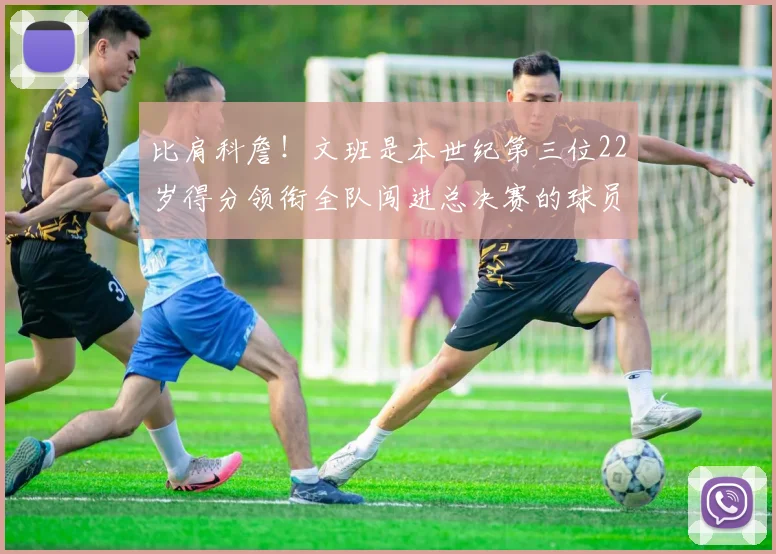 比肩科詹！文班是本世纪第三位22岁得分领衔全队闯进总决赛的球员