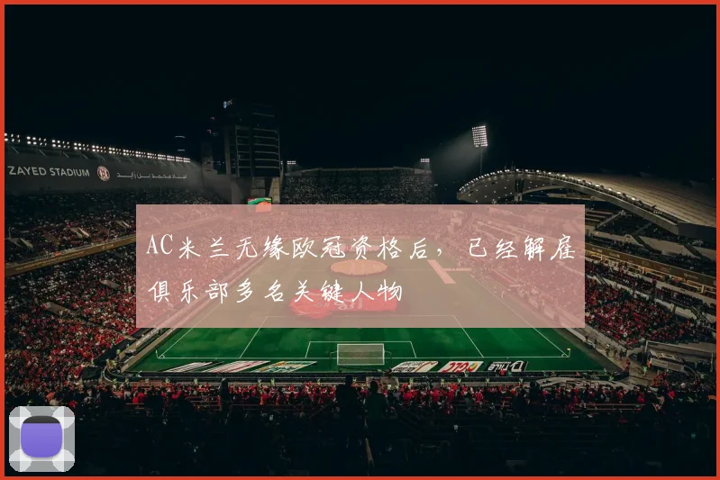 AC米兰无缘欧冠资格后，已经解雇俱乐部多名关键人物